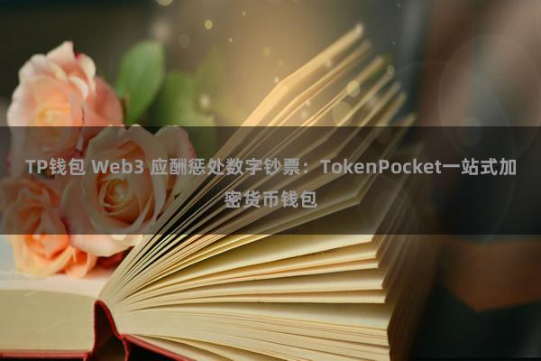 TP钱包 Web3 应酬惩处数字钞票：TokenPocket一站式加密货币钱包