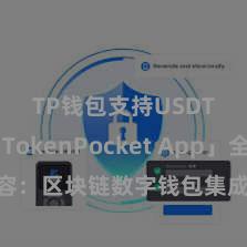 TP钱包支持USDT 「TokenPocket App」全面先容：区块链数字钱包集成哄骗，安全搞定及方便往复，为用户带来全新数字财富体验。