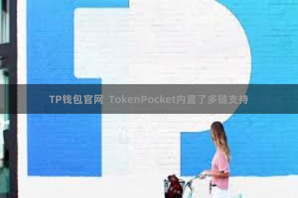 TP钱包官网  TokenPocket内置了多链支持